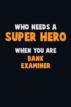 portada Who Need A SUPER HERO, When You Are Bank Examiner: 6X9 Career Pride 120 pages Writing Notebooks (en Inglés)
