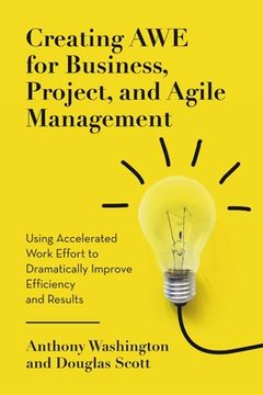 portada Creating AWE for Business, Project, and Agile Management: Using Accelerated Work Effort to Dramatically Improve Efficiency and Results