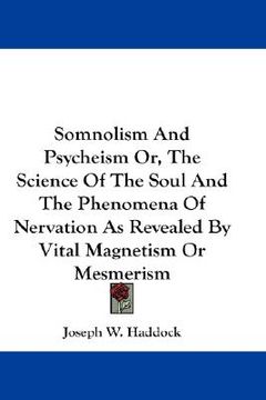 portada somnolism and psycheism or, the science of the soul and the phenomena of nervation as revealed by vital magnetism or mesmerism (in English)