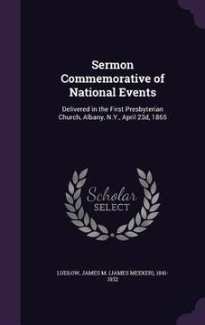 portada Sermon Commemorative of National Events: Delivered in the First Presbyterian Church, Albany, N.Y., April 23d, 1865