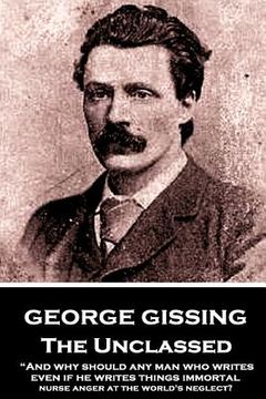 portada George Gissing - The Unclassed: "And why should any man who writes, even if he writes things immortal, nurse anger at the world's neglect?"