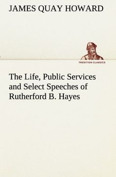 the life, public services and select speeches of rutherford b. hayes (en Inglés)