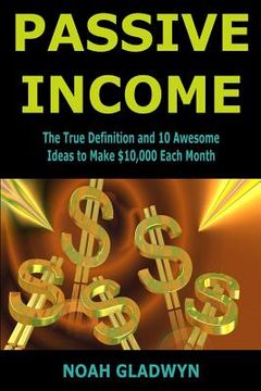 portada Passive Income: The True Definition and 10 Awesome Ideas to Make $10,000 Each Month (en Inglés)