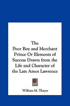 portada the poor boy and merchant prince or elements of success drawn from the life and character of the late amos lawrence (en Inglés)