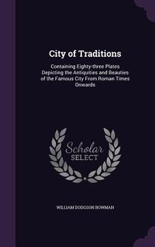 portada City of Traditions: Containing Eighty-three Plates Depicting the Antiquities and Beauties of the Famous City From Roman Times Onwards