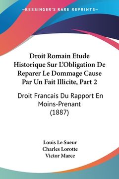 portada Droit Romain Etude Historique Sur L'Obligation De Reparer Le Dommage Cause Par Un Fait Illicite, Part 2: Droit Francais Du Rapport En Moins-Prenant (1 (en Francés)