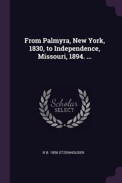 portada From Palmyra, New York, 1830, to Independence, Missouri, 1894. ... (en Inglés)