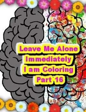 portada Leave Me Alone Immediately I am Coloring PART 16: An Adult Coloring Book (en Inglés)