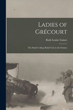 portada Ladies of Grécourt; the Smith College Relief Unit in the Somme (en Inglés)