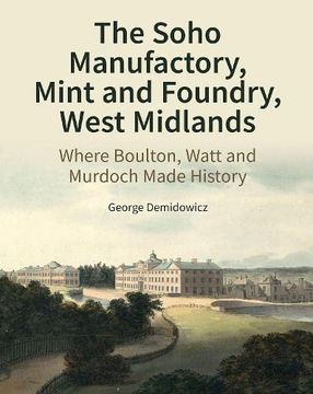 portada The Soho Manufactory, Mint and Foundry, West Midlands: Where Boulton, Watt and Murdoch Made History (Historic England) (en Inglés)