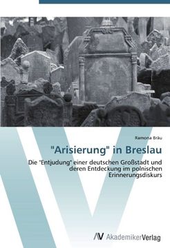 portada "Arisierung" in Breslau: Die "Entjudung" einer deutschen Großstadt und deren Entdeckung im polnischen Erinnerungsdiskurs