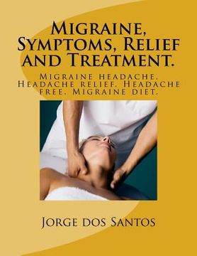 portada Migraine, Symptoms, Relief and Treatment.: Migraine headache. Headache relief. Headache free. Migraine diet. (in English)