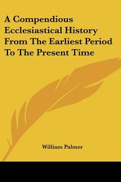 portada a compendious ecclesiastical history from the earliest period to the present time (en Inglés)