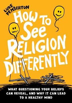 portada How to See Religion Differently: What questioning your beliefs can reveal, and why it can lead to a healthy mind