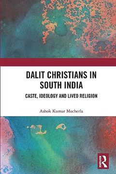 Dalit Christians in South India: Caste, Ideology and Lived Religion (en Inglés)