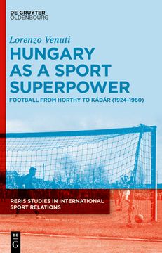 portada Hungary as a Sport Superpower: Football from Horthy to Kádár (1924-1960) (en Inglés)