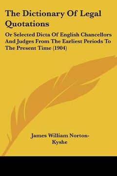 portada the dictionary of legal quotations: or selected dicta of english chancellors and judges from the earliest periods to the present time (1904) (in English)