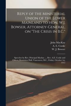 portada Reply of the Ministerial Union of the Lower Mainland to Hon. W.J. Bowser, Attorney-general, on "The Crisis in B.C." [microform]: Speeches by Rev. Prin (en Inglés)