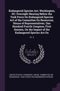 portada Endangered Species Act, Washington, DC: Oversight Hearing Before the Task Force On Endangered Species Act of the Committee On Resources, House of Repr (en Inglés)