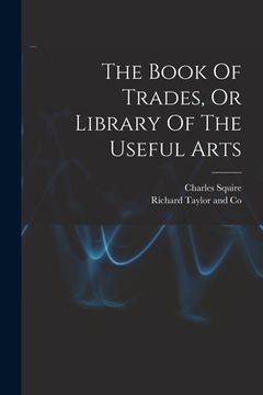 portada The Book Of Trades, Or Library Of The Useful Arts (en Inglés)