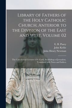 portada Library of Fathers of the Holy Catholic Church, Anterior to the Division of the East and West, Volume 02: The Catechetical Lectures of S. Cyril, Archb (en Inglés)