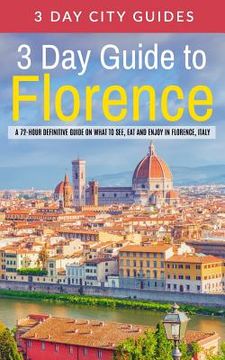 portada 3 Day Guide to Florence: A 72-hour Definitive Guide on What to See, Eat and Enjoy in Florence, Italy (en Inglés)