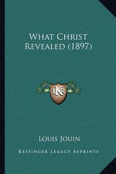 portada what christ revealed (1897) (en Inglés)