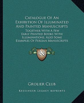 portada catalogue of an exhibition of illuminated and painted manuscripts: together with a few early printed books with illuminations, also some examples of p (in English)