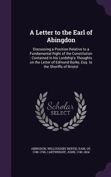 portada A Letter to the Earl of Abingdon: Discussing a Position Relative to a Fundamental Right of the Constitution: Contained in his Lordship's Thoughts on t
