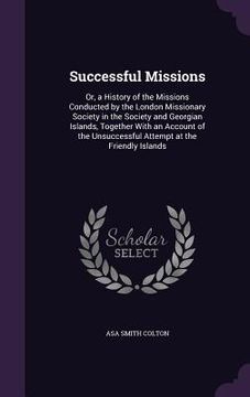 portada Successful Missions: Or, a History of the Missions Conducted by the London Missionary Society in the Society and Georgian Islands, Together (en Inglés)