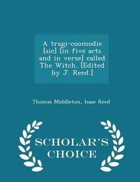 portada A Tragi-Coomodie [sic] [in Five Acts and in Verse] Called the Witch. [edited by J. Reed.] - Scholar's Choice Edition (en Inglés)