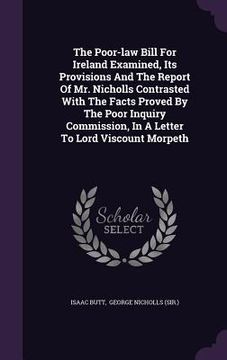 portada The Poor-law Bill For Ireland Examined, Its Provisions And The Report Of Mr. Nicholls Contrasted With The Facts Proved By The Poor Inquiry Commission,