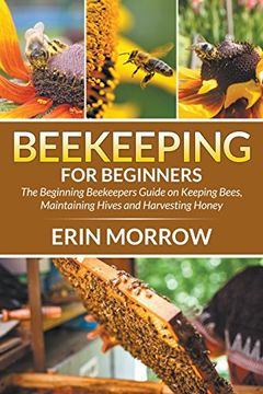 portada Beekeeping for Beginners: The Beginning Beekeepers Guide on Keeping Bees, Maintaining Hives and Harvesting Honey (en Inglés)