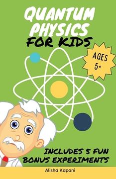 portada Quantum Physics for Kids: Explore Atoms, Molecules, & the Magic of Matter with Fun Activities & Experiments for Curious Young Minds, Ages 5+ (in English)