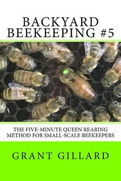 portada Backyard Beekeeping #5: The Five-Minute Queen Rearing Method for Small-Scale Beekeepers (en Inglés)