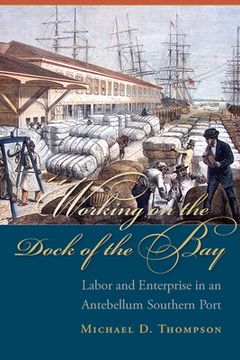 portada Working on the Dock of the Bay: Labor and Enterprise in an Antebellum Southern Port (en Inglés)
