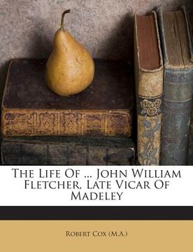 portada The Life of ... John William Fletcher, Late Vicar of Madeley (en Inglés)
