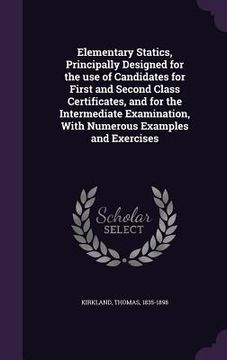portada Elementary Statics, Principally Designed for the use of Candidates for First and Second Class Certificates, and for the Intermediate Examination, With