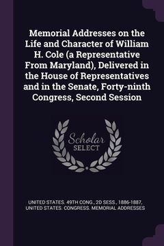 portada Memorial Addresses on the Life and Character of William H. Cole (a Representative From Maryland), Delivered in the House of Representatives and in the