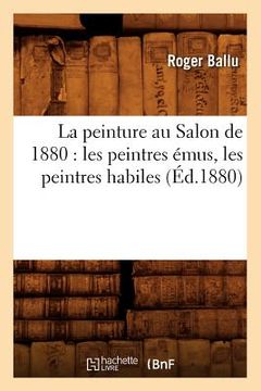 portada La Peinture Au Salon de 1880: Les Peintres Émus, Les Peintres Habiles (Éd.1880) (in French)