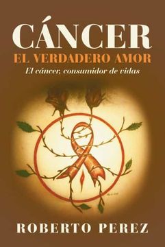 portada Cáncer el Verdadero Amor: El Cáncer, Consumidor de Vidas (in Spanish)