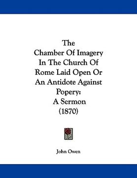 portada the chamber of imagery in the church of rome laid open or an antidote against popery: a sermon (1870) (in English)