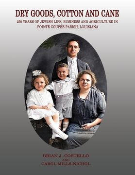portada Dry Goods, Cotton and Cane: 250 Years of Jewish Life, Business and Agriculture in Pointe Coupée Parish, Louisiana (en Inglés)