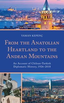 portada From the Anatolian Heartland to the Andean Mountains: An Account of Chilean-Turkish Diplomatic History, 1926-2018 (en Inglés)