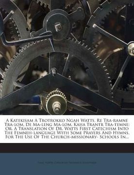 portada A Katekisam a Trotrokko Ngah Watts, Re Tra-Ramne Tra-Lom, de Ma-Leng Ma-Lom, Kaha Trantr Tra-Temne: Or. a Translation of Dr. Watts First Catechism Int (en Inglés)