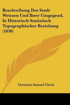 portada Beschreibung Der Stadt Wriezen Und Ihrer Umgegend, In Historisch Statistisch Topographischer Beziehung (1830) (en Alemán)