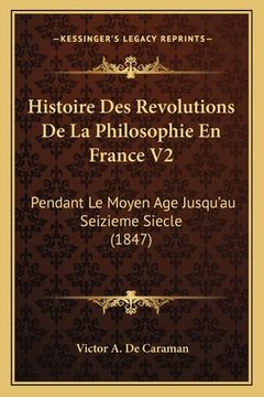 portada Histoire Des Revolutions De La Philosophie En France V2: Pendant Le Moyen Age Jusqu'au Seizieme Siecle (1847)