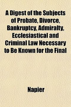 portada a digest of the subjects of probate, divorce, bankruptcy, admiralty, ecclesiastical and criminal law necessary to be known for the final