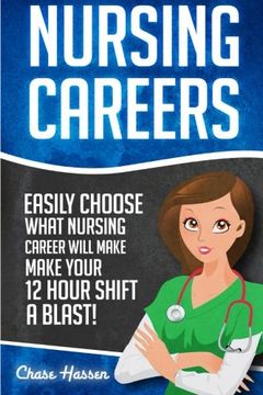 portada Nursing Careers: Easily Choose What Nursing Career Will Make Your 12 Hour Shift a Blast! Volume 1 (Registered Nurse, Certified Nursing Assistant,. Nursing Scrubs, Nurse Anesthetist) 