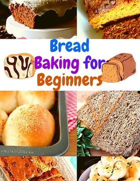 portada Bread Baking for Beginners: A Step-By-Step Guide to Achieving Bakery-Quality Results At Home